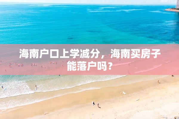 海南户口上学减分，海南买房子能落户吗？
