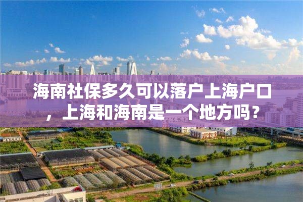 海南社保多久可以落户上海户口，上海和海南是一个地方吗？