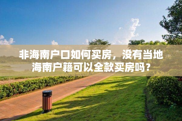 非海南户口如何买房，没有当地海南户籍可以全款买房吗？