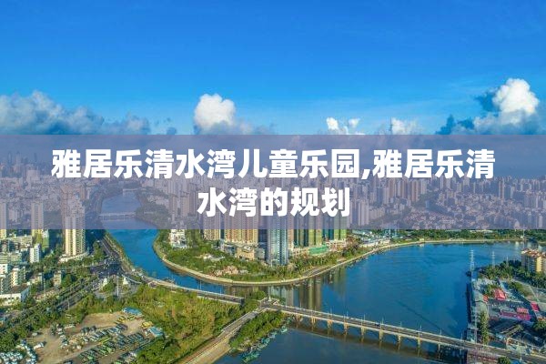 雅居乐清水湾儿童乐园,雅居乐清水湾的规划