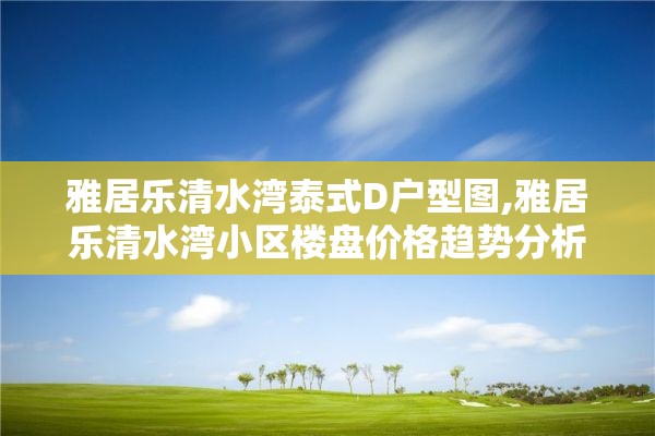 雅居乐清水湾泰式D户型图,雅居乐清水湾小区楼盘价格趋势分析
