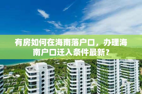 有房如何在海南落户口，办理海南户口迁入条件最新？
