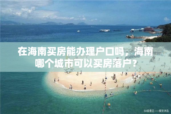 在海南买房能办理户口吗，海南哪个城市可以买房落户？