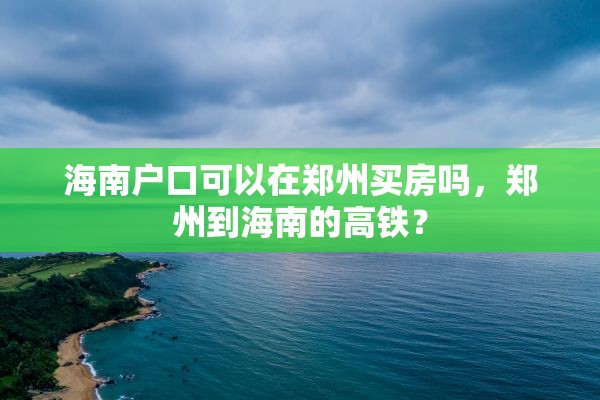 海南户口可以在郑州买房吗，郑州到海南的高铁？