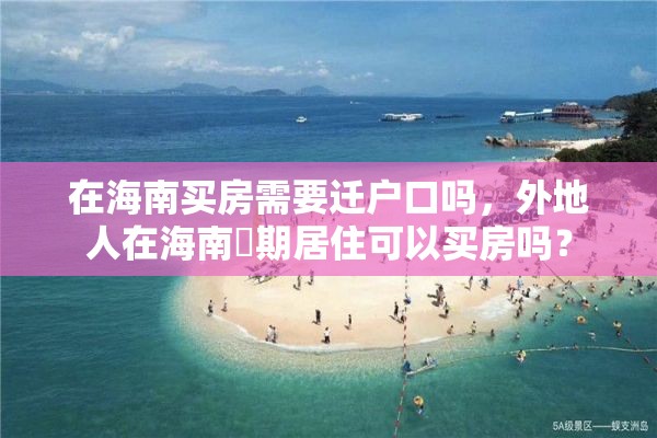 在海南买房需要迁户口吗，外地人在海南長期居住可以买房吗？