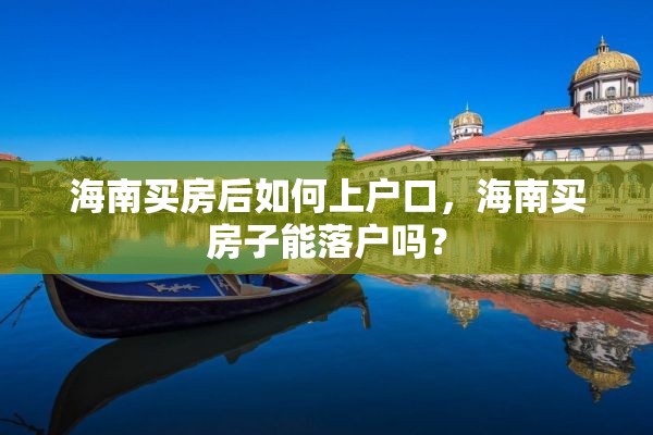 海南买房后如何上户口，海南买房子能落户吗？