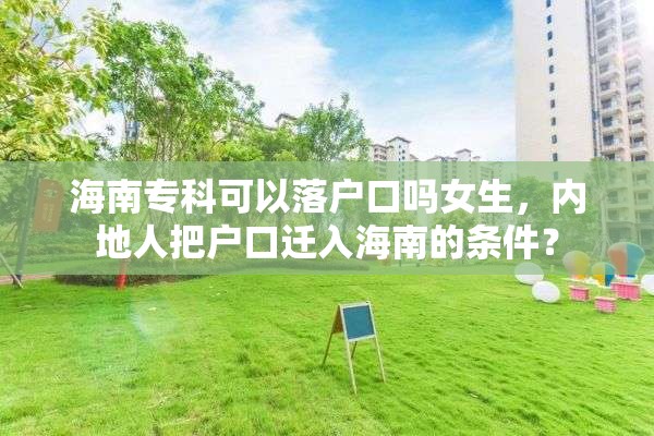 海南专科可以落户口吗女生，内地人把户口迁入海南的条件？