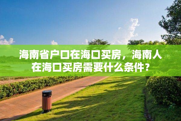 海南省户口在海口买房，海南人在海口买房需要什么条件？