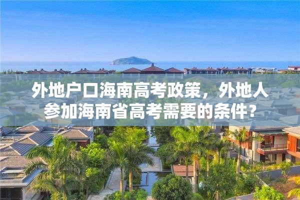 外地户口海南高考政策，外地人参加海南省高考需要的条件？