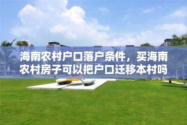 海南农村户口落户条件，买海南农村房子可以把户口迁移本村吗？