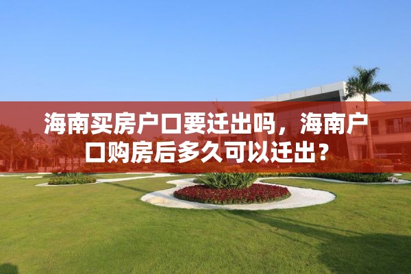 海南买房户口要迁出吗，海南户口购房后多久可以迁出？