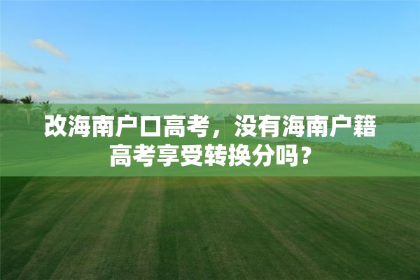 改海南户口高考，没有海南户籍高考享受转换分吗？