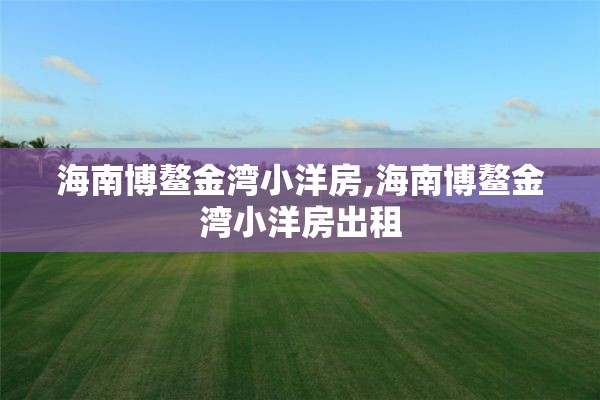 海南博鳌金湾小洋房,海南博鳌金湾小洋房出租