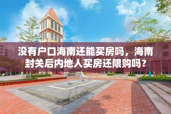 没有户口海南还能买房吗，海南封关后内地人买房还限购吗？