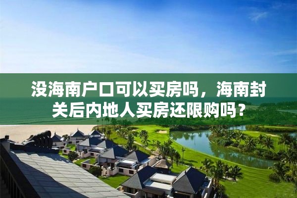 没海南户口可以买房吗，海南封关后内地人买房还限购吗？