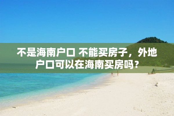 不是海南户口 不能买房子，外地户口可以在海南买房吗？