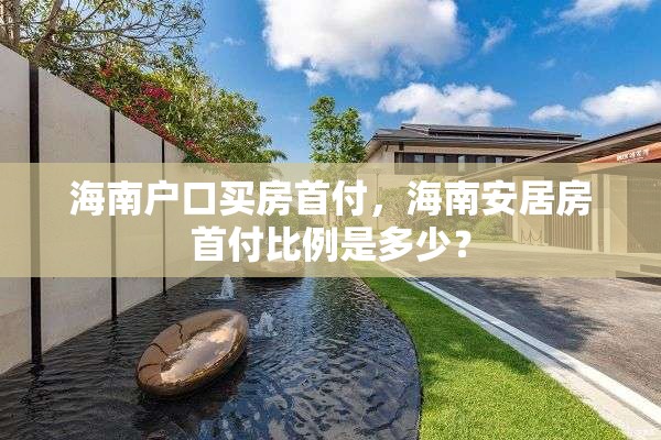 海南户口买房首付，海南安居房首付比例是多少？