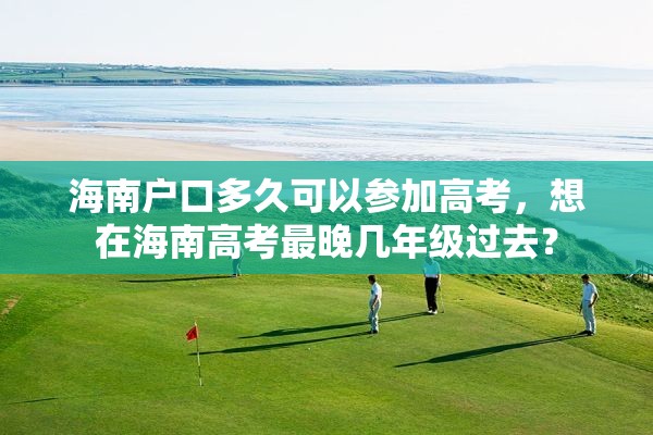 海南户口多久可以参加高考，想在海南高考最晚几年级过去？