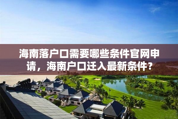 海南落户口需要哪些条件官网申请，海南户口迁入最新条件？
