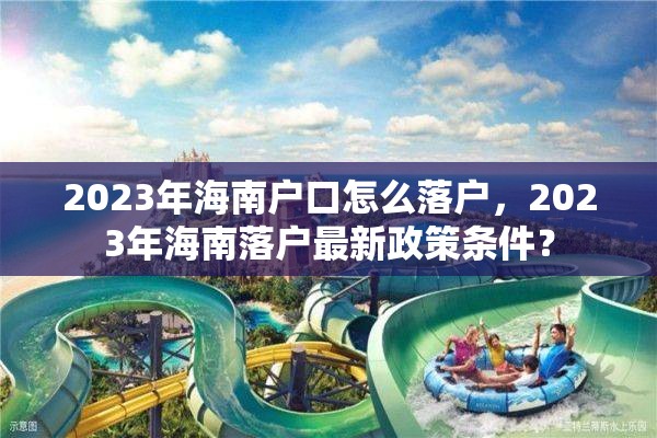 2023年海南户口怎么落户，2023年海南落户最新政策条件？