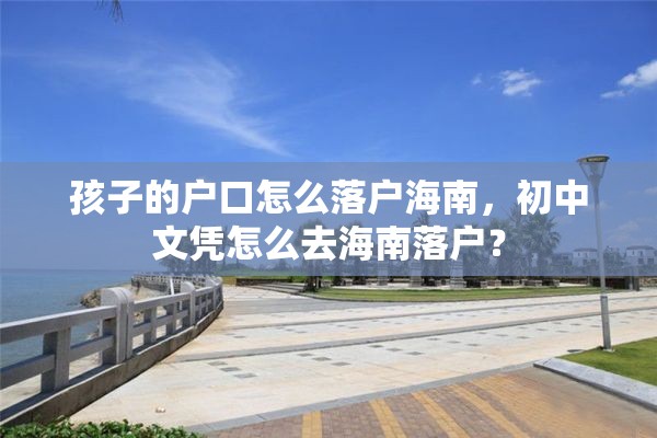 孩子的户口怎么落户海南，初中文凭怎么去海南落户？