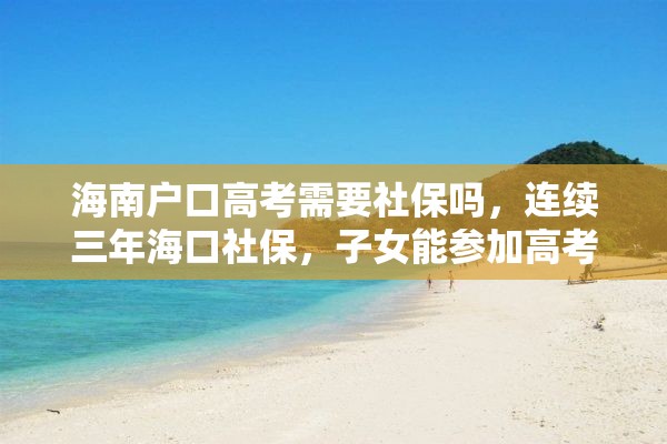 海南户口高考需要社保吗，连续三年海口社保，子女能参加高考吗？