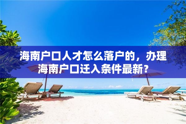 海南户口人才怎么落户的，办理海南户口迁入条件最新？