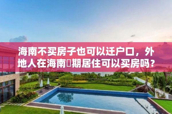 海南不买房子也可以迁户口，外地人在海南長期居住可以买房吗？