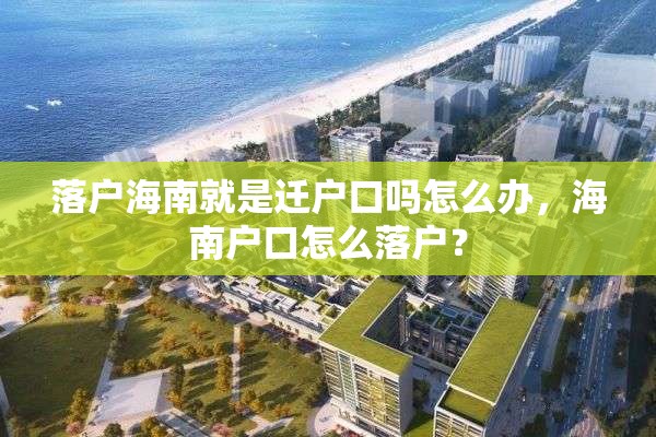 落户海南就是迁户口吗怎么办，海南户口怎么落户？