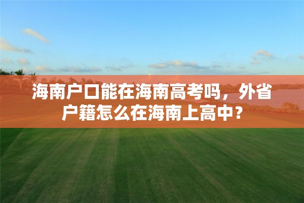 海南户口能在海南高考吗，外省户籍怎么在海南上高中？