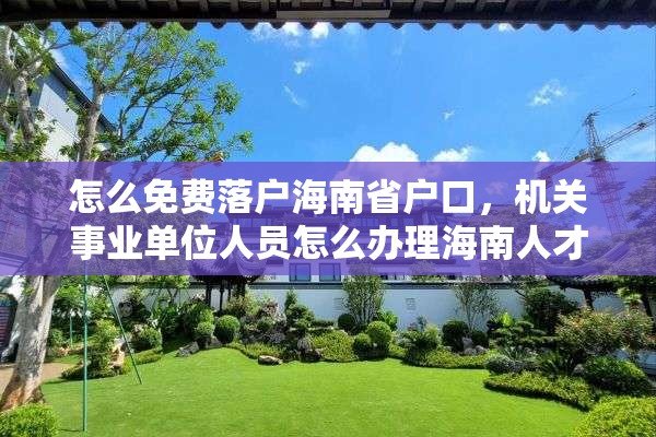 怎么免费落户海南省户口，机关事业单位人员怎么办理海南人才落户？