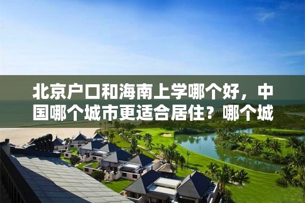 北京户口和海南上学哪个好，中国哪个城市更适合居住？哪个城市的教育最好？