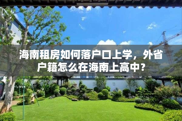 海南租房如何落户口上学，外省户籍怎么在海南上高中？