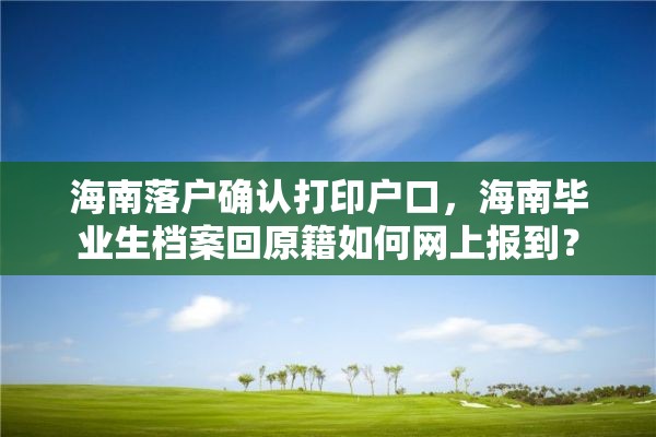 海南落户确认打印户口，海南毕业生档案回原籍如何网上报到？