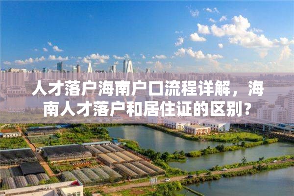 人才落户海南户口流程详解，海南人才落户和居住证的区别？