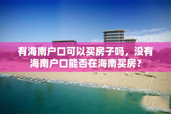 有海南户口可以买房子吗，没有海南户口能否在海南买房？