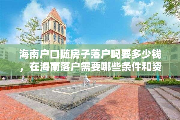海南户口随房子落户吗要多少钱，在海南落户需要哪些条件和资料？