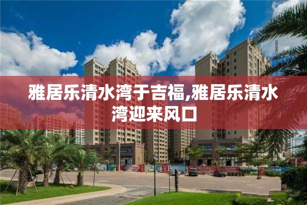 雅居乐清水湾于吉福,雅居乐清水湾迎来风口