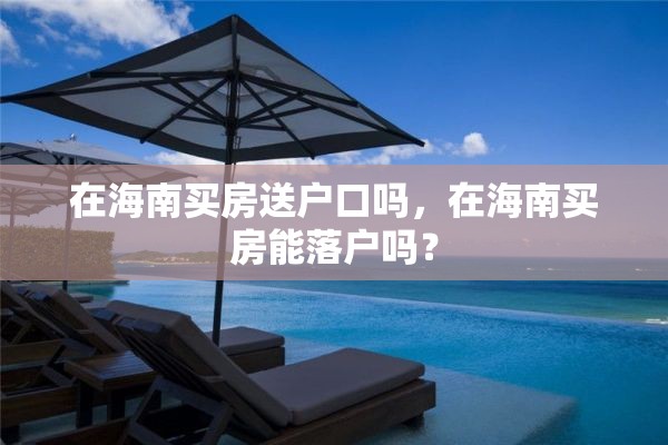 在海南买房送户口吗，在海南买房能落户吗？