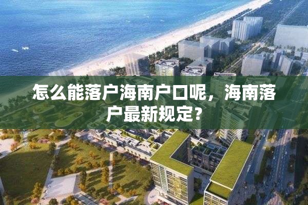 怎么能落户海南户口呢，海南落户最新规定？