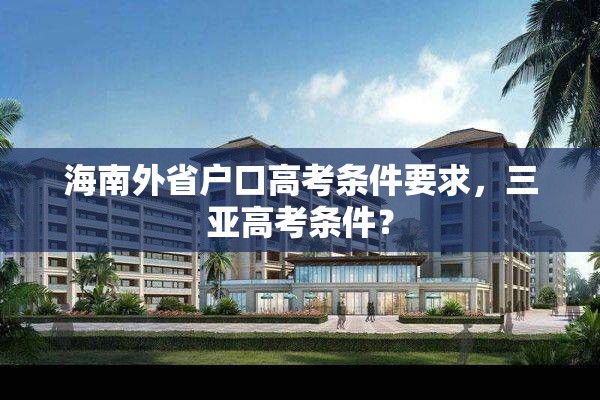 海南外省户口高考条件要求，三亚高考条件？