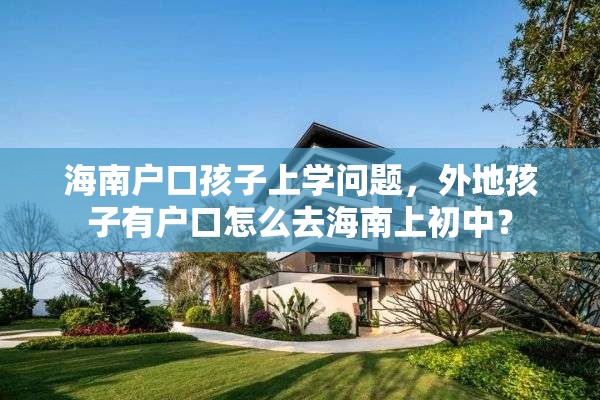 海南户口孩子上学问题，外地孩子有户口怎么去海南上初中？