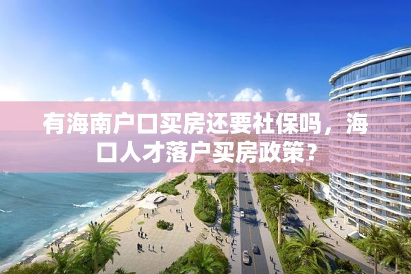 有海南户口买房还要社保吗，海口人才落户买房政策？