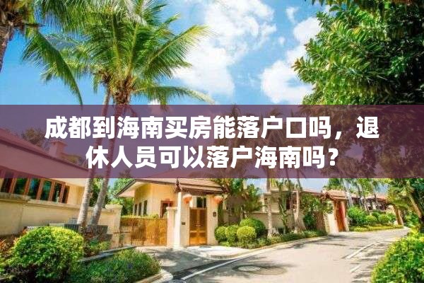 成都到海南买房能落户口吗，退休人员可以落户海南吗？