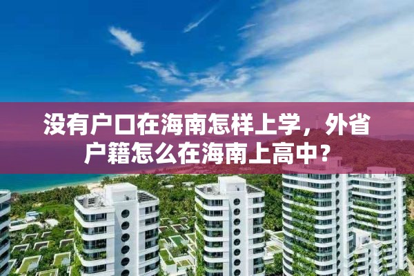 没有户口在海南怎样上学，外省户籍怎么在海南上高中？