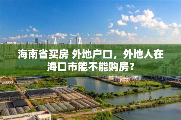 海南省买房 外地户口，外地人在海口市能不能购房？