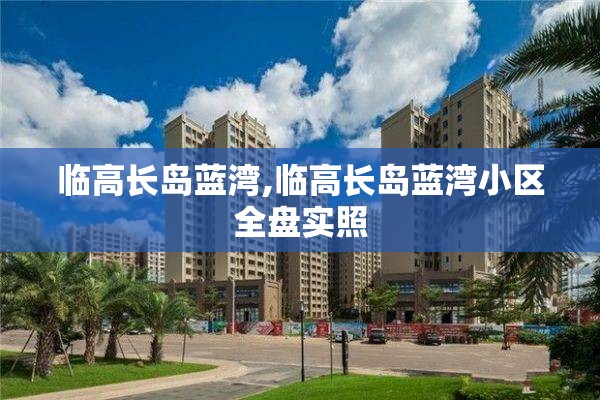 临高长岛蓝湾,临高长岛蓝湾小区全盘实照