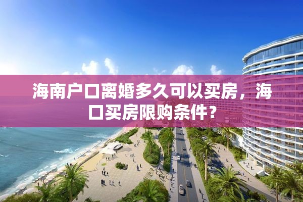海南户口离婚多久可以买房，海口买房限购条件？