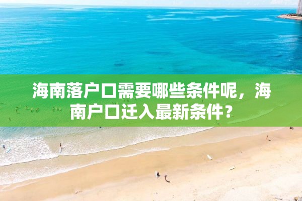 海南落户口需要哪些条件呢，海南户口迁入最新条件？