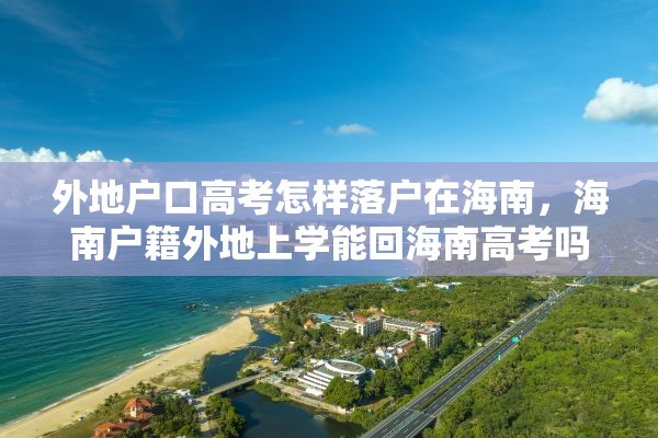 外地户口高考怎样落户在海南，海南户籍外地上学能回海南高考吗？